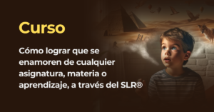 Curso – Cómo lograr que se enamoren de cualquier asignatura, materia o aprendizaje, a través del SLR®